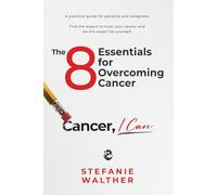 The 8 Essentials for Overcoming Cancer: Cancer, I Can
