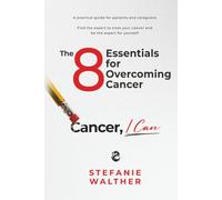 The 8 Essentials for Overcoming Cancer: Cancer, I Can