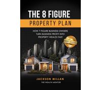 The 8 Figure Property Plan: How 7 Figure Business Owners Turn Business Profit Into Property Wealth Fast