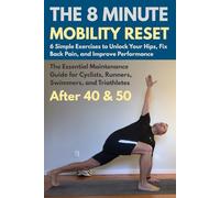 The 8-Minute Mobility Reset. 6 Simple Exercises to Unlock Your Hips, Fix Back Pain, and Improve Performance.: The Essential Maintenance Guide for ... Triathletes After 40 and 50 (Active After 50)
