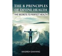 THE 8 PRINCIPLES OF DIVINE HEALTH: THE SECRETS TO PERFECT HEALTH