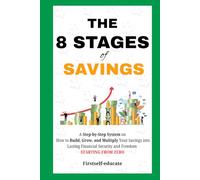 The 8 Stages of Saving: A Step-by-Step System on How to Build, Grow, and Multiply Your Savings into Lasting Financial Security and Freedom from ZERO
