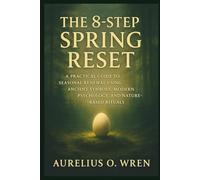 The 8-Step Spring Reset: A Practical Guide to Seasonal Renewal Using Ancient Symbols, Modern Psychology, and Nature-Based Rituals (The Ancient Pulse)