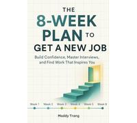 The 8-Week Plan to Get a New Job: Build Confidence, Master Interviews, and Find Work That Inspires You