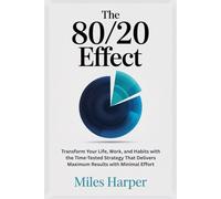 THE 80/20 EFFECT: Transform Your Life, Work, and Habits with the Time-Tested Strategy That Delivers Maximum Results with Minimal Effort