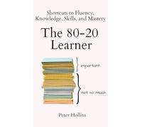 The 80-20 Learner: Shortcuts to Fluency, Knowledge, Skills, and Mastery