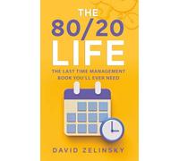 The 80/20 Life: THE LAST TIME MANAGEMENT BOOK YOU’LL EVER NEED