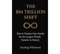 The $84 Trillion Shift: How to Prepare Your Family for the Largest Wealth Transfer in History (The Whitmore Legacy Series)