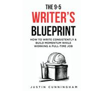 The 9-5 Writer's Blueprint: How to Write Consistently and Build Momentum While Working a Full-Time Job