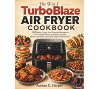 The 9-in-1 TurboBlaze Air Fryer Cookbook: 200 Easy, Crispy, and Flavorful Recipes for Fast Everyday Meals, Breakfasts, Snacks, Dinners, Desserts, and Global Street-Food Favorites