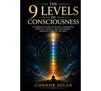 The 9 Levels of Consciousness: A Complete Guide to Human Awakening, Spiritual Ascent, and the Hidden Architecture of the Soul