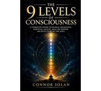 The 9 Levels of Consciousness: A Complete Guide to Human Awakening, Spiritual Ascent, and the Hidden Architecture of the Soul