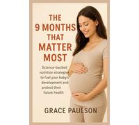 THE 9 MONTHS THAT MATTER MOST: Science-backed nutrition strategies to fuel your baby’s development and protect their future health