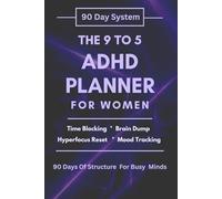 The 9 to 5 ADHD Planner for Women: A 90 Day Daily Focus System Designed for the ADHD Brain at Work: Stop Losing Hours to Overwhelm and Start Finishing What Matters. One Focused Day at a Time