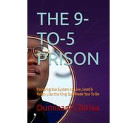 THE 9-TO-5 PRISON: Escaping the System to Live, Lead & Reign Like the King God Made You To Be