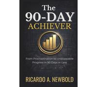 The 90-Day Achiever: From Procrastination to Unstoppable Progress in 90 Days or Less. (The Momentum Arc)