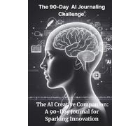The 90-Day AI Journaling Challenge: The AI Creative Companion: A 90-Day Journal for Sparking Innovation