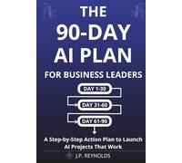 The 90-Day AI Plan for Business Leaders: A Step-by-Step Action Plan to Launch AI Projects That Work Without Technical Skills, Big Budgets, or ... (Artificial Intelligence made Easy)