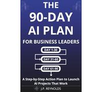 The 90-Day AI Plan for Business Leaders: A Step-by-Step Action Plan to Launch AI Projects That Work Without Technical Skills, Big Budgets, or ... (Artificial Intelligence made Easy)