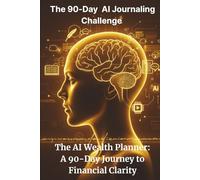 The 90-Day Al Journaling Challenge: The AI Wealth Planner: A 90-Day Journey to Financial Clarity