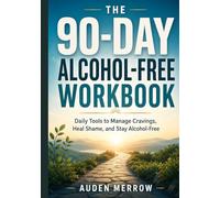 The 90-Day Alcohol-Free Workbook: Daily Tools to Manage Cravings, Heal Shame, and Stay Alcohol-Free