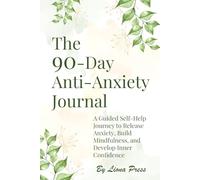 The 90-Day Anti-Anxiety Journal: A Guided Self-Help Journey to Release Anxiety, Build Mindfulness, and Develop Inner Confidence