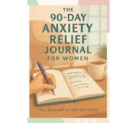 The 90-Day Anxiety Relief Journal for Women: A Guided Path to Calm, Clarity, and Confidence with Daily Prompts & Reflections