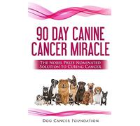 The 90 Day Canine Cancer Miracle: The 3 easy steps to treating cancer Inspired by 5 Time Nobel Peace Prize Nominee: 1 (Canine Cancer Treatments)