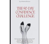 The 90-Day Confidence Challenge: Build Self-Belief, Overcome Self-Doubt, and Become the Most Confident Version of Yourself in Just 3 Months