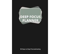The 90-Day Deep Focus Planner: Scientific Productivity & Time Management System to Master Your Goals and Stop Procrastinating: Daily Goal Setting ... Create Habits, and Achieve Peak Per