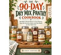 THE 90-DAY DRY MIX PANTRY COOKBOOK: 90 Make-Ahead Mixes to Save Money, Skip the Grocery Store, and Get Meals on the Table Fast