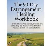 The 90-Day Estrangement Healing Workbook: Evidence-Based Daily Exercises, Boundary Tools, and Step-by-Step Practices for Adult Children Breaking Free from Toxic Family Patterns