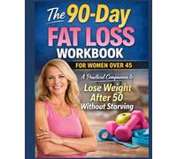 The 90-Day Fat Loss Workbook for Women Over 45: Practical guide and journal to Lose Weight After 50 Without Starving