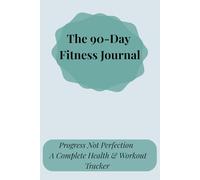 The 90-Day Fitness Journal: Progress Not Perfection - A Complete Health & Workout Tracker