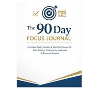 The 90 Day Focus Journal: A Guided Daily, Weekly & Monthly Planner for Goal Setting, Productivity, Gratitude & Personal Growth