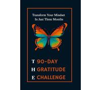 The 90-Day Gratitude Challenge: Transform Your Life, Boost Happiness, and Build Daily Gratitude Habits in Just 90 Days