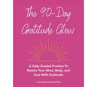 The 90-Day Gratitude Glow: A Daily Guided Practice Journal to Rewire Your Mind, Body, and Soul With Gratitude