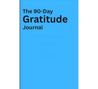 The 90-Day Gratitude Journal: Cultivate Positivity, Self-Love & Daily Joy: A Simple Daily Practice to Manifest Happiness, Abundance & Inner Peace