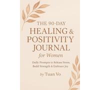 The 90-Day Healing & Positivity Journal for Women: Daily Prompts to Release Stress, Build Strength & Embrace Joy