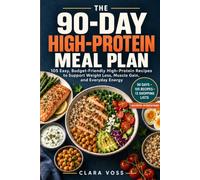 The 90-Day High-Protein Meal Plan: 105 Easy, Budget-Friendly High-Protein Recipes to Support Weight Loss, Muscle Gain, and Everyday Energy