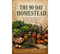 The 90-Day Homestead: Grow Food, Raise Animals, and Build Real Self-Sufficiency in Just Ninety Days
