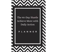 The 90-Day Hustle: Achieve More with Daily Action: Take Control of Your Goals with Focused Daily Action.