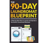 The 90-Day Laundromat Blueprint: A Step-by-Step Plan to Launch and Operate a Successful Laundromat Business