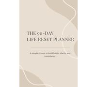 THE 90-DAY LIFE RESET PLANNER: A simple system to build habits, clarity, & consistency
