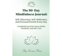 The 90-Day Mindfulness Journal: Daily Self-Discovery, Reflection & Personal Growth: A Guided Workbook for Gratitude, Self-Care, Stress Relief & Mindful Living
