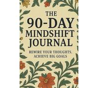 The 90-Day Mindshift Journal: Rewire Your Thoughts, Achieve Big Goals