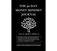 THE 90-DAY MONEY MINDSET JOURNAL: 30 Powerful Money Affirmations Repeated Over 90 Days to Help You Develop Financial Confidence, Build Wealth-Building Habits, and Create a Prosperous Future
