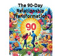 The 90-Day Relationship Transformation: A Complete Couples System to Rebuild Connection, Resolve Conflicts, and Create the Marriage You Deserve