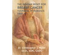 The 90-Day Reset for Breast Cancer - Terminal Diagnosis: Part 1 (Days 1-90): A Guided Journal for Peace, Courage, and Reflection in the Time That Remains