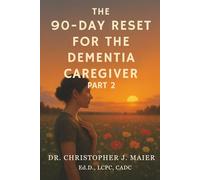 The 90-Day Reset for the Dementia Caregiver: Part 2 (Days 91-180): A Shared Journey of Reflection, Strength, and Compassionate Care